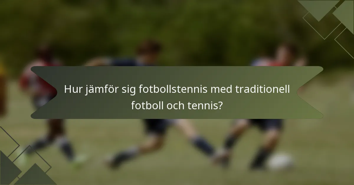 Hur jämför sig fotbollstennis med traditionell fotboll och tennis?