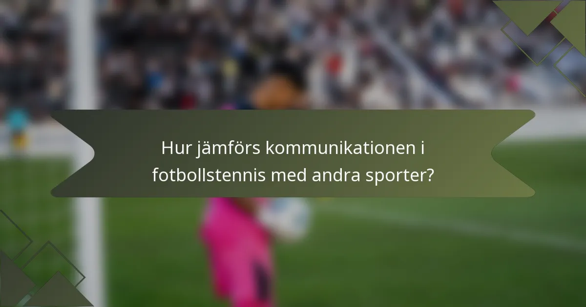 Hur jämförs kommunikationen i fotbollstennis med andra sporter?
