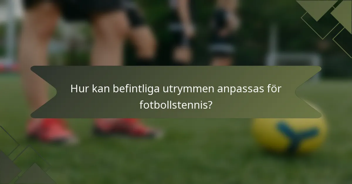 Hur kan befintliga utrymmen anpassas för fotbollstennis?