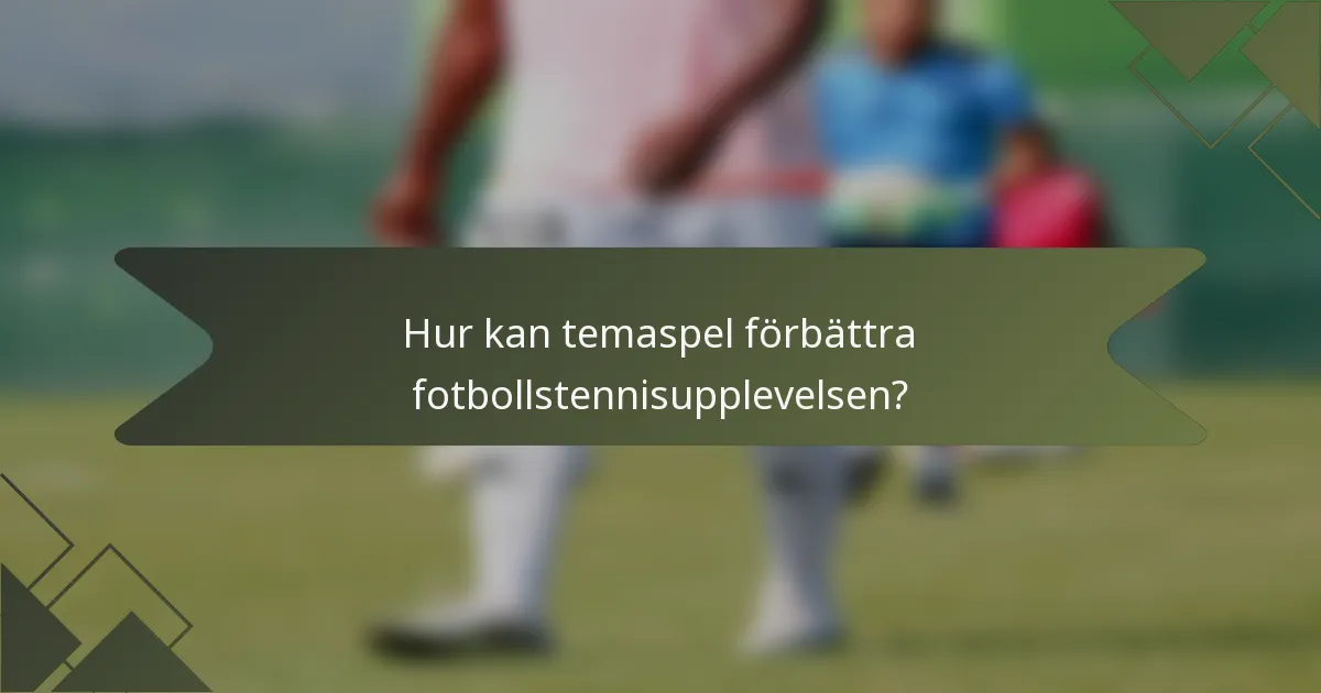 Hur kan temaspel förbättra fotbollstennisupplevelsen?