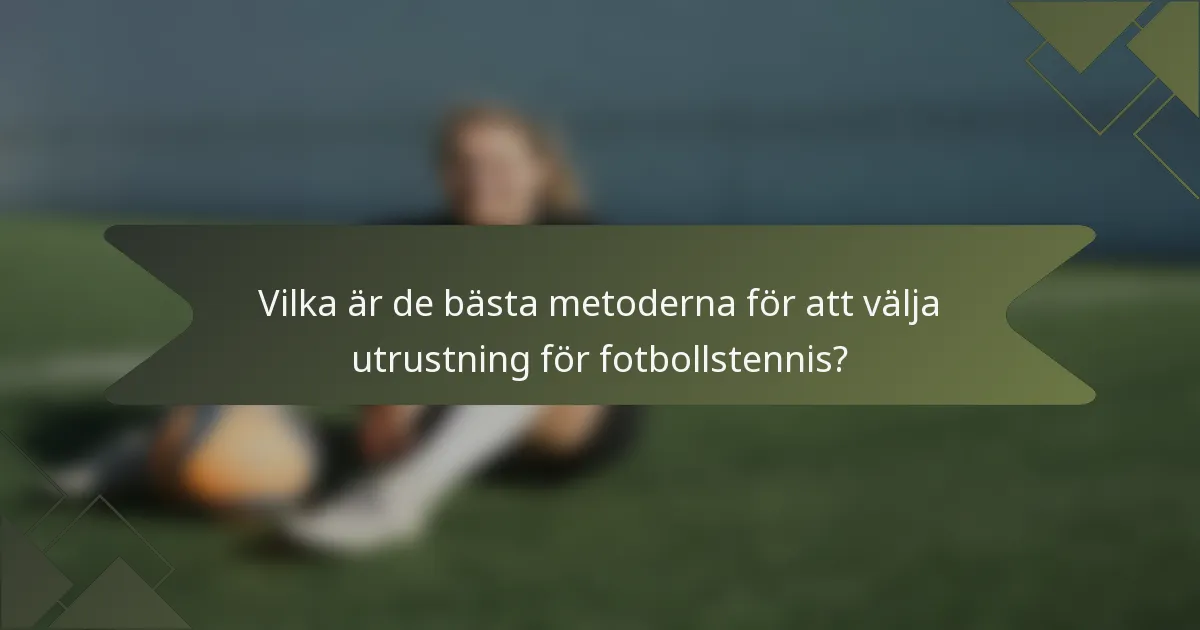 Vilka är de bästa metoderna för att välja utrustning för fotbollstennis?