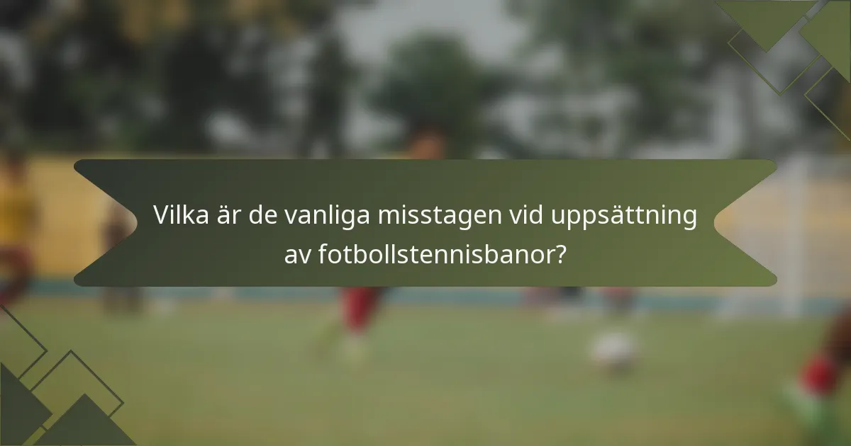 Vilka är de vanliga misstagen vid uppsättning av fotbollstennisbanor?
