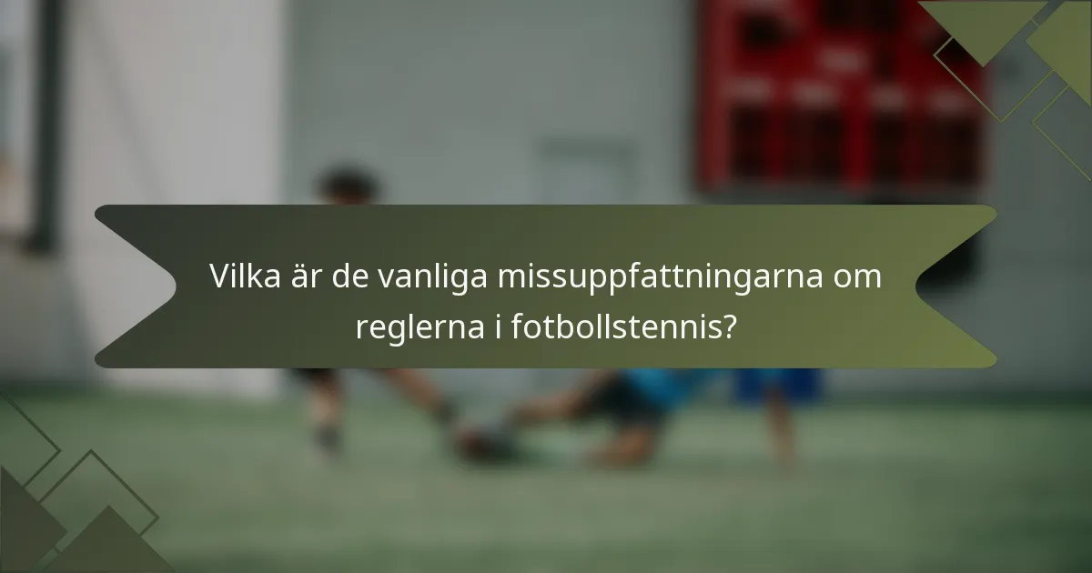 Vilka är de vanliga missuppfattningarna om reglerna i fotbollstennis?