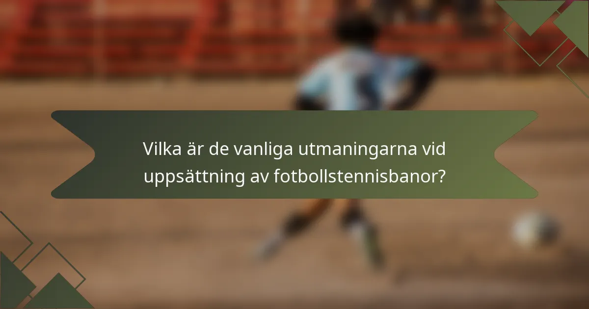 Vilka är de vanliga utmaningarna vid uppsättning av fotbollstennisbanor?