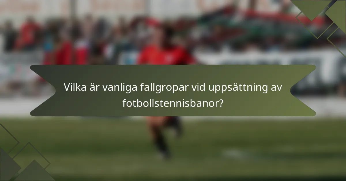 Vilka är vanliga fallgropar vid uppsättning av fotbollstennisbanor?