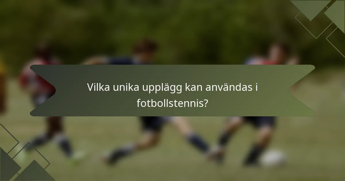 Vilka unika upplägg kan användas i fotbollstennis?